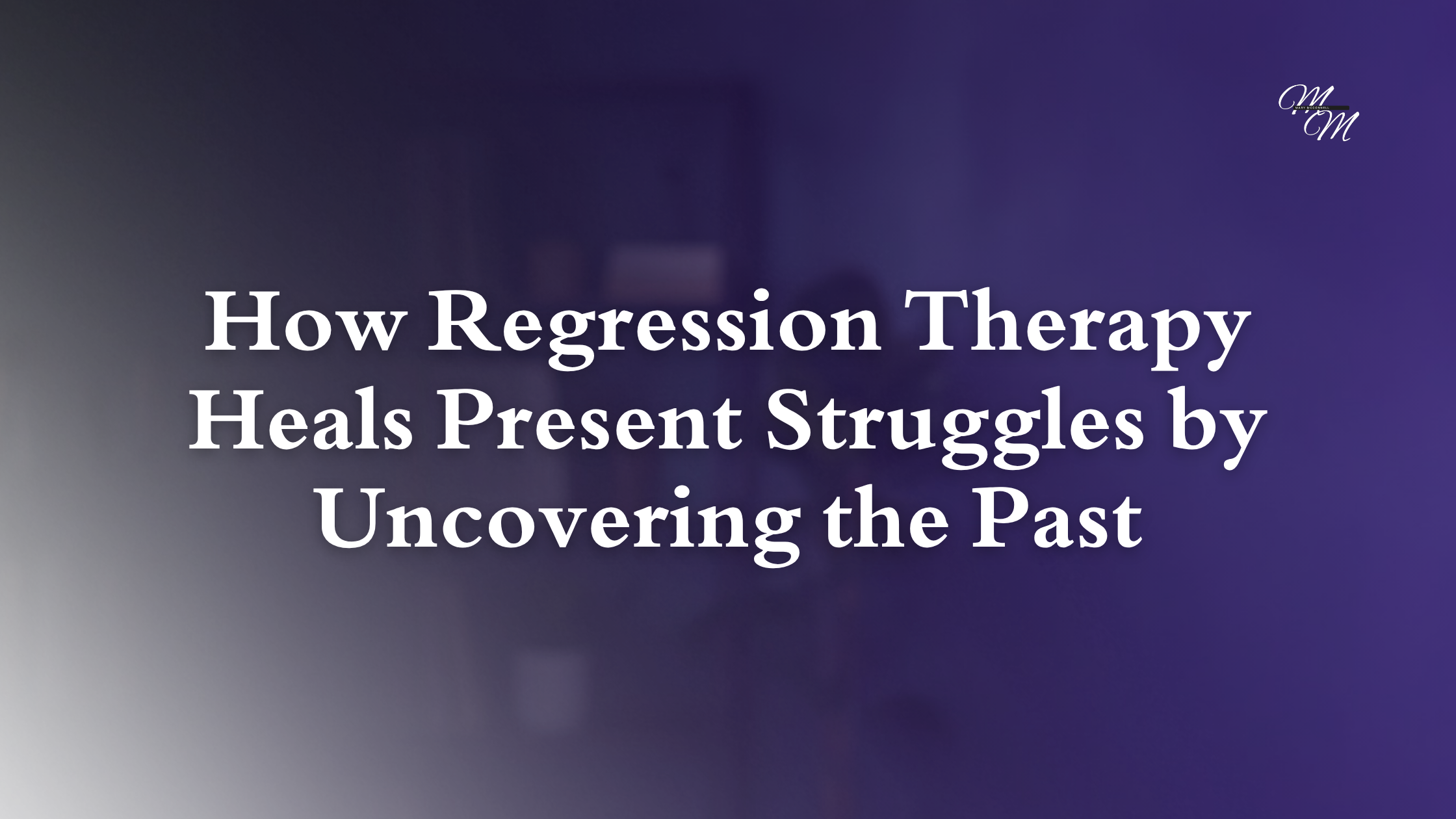 How Regression Therapy Heals Present Struggles by Uncovering the Past 