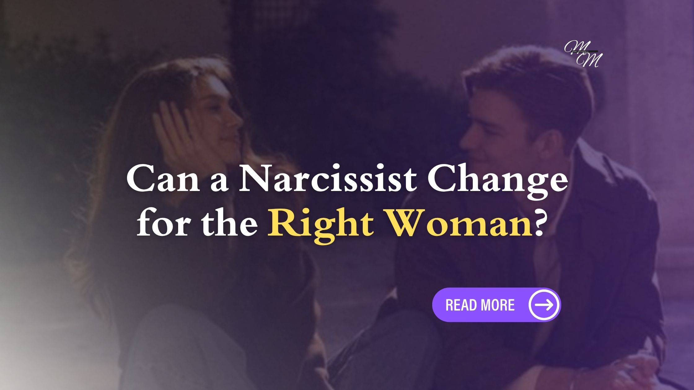 Can a Narcissist Change for the Right Woman? Why Love Alone Isn’t Enough to Fix Them